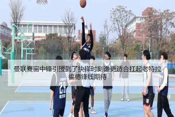 曼联夏窗中锋引援到了抉择时刻谁更适合扛起老特拉福德锋线期待